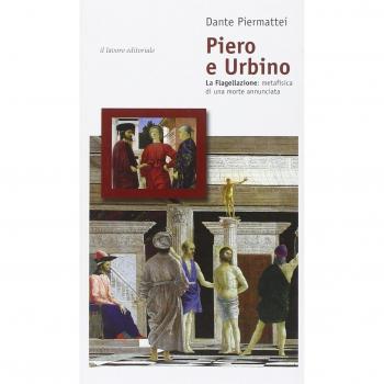 Piero e Urbino. La flagellazione. Metafisica di una morte annunciata