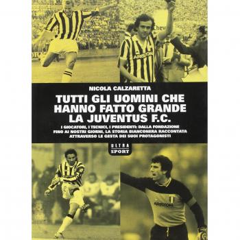 Tutti gli uomini che hanno fatto grande la Juventus F. C.