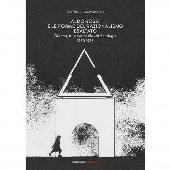 Aldo Rossi e le forme del razionalismo esaltato. Dai progetti scolastici alla «città analoga» (1950-1973). Ediz. a colori