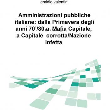 Amministrazioni pubbliche italiane: dalla primavera degli anni '70/80 a Mafia Capitale, a Capitale corrotta/Nazione infetta. Fatti e personaggi