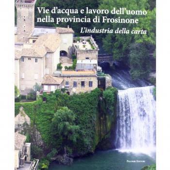 Vie d'acqua e lavoro dell'uomo nella provincia di Frosinone. L'industria della carta