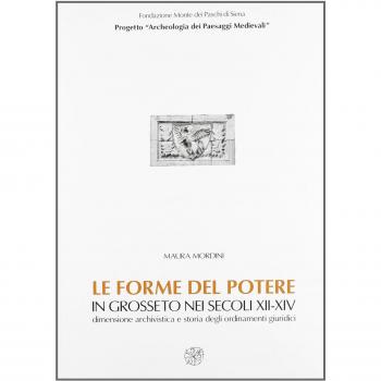 Le forme del potere in Grosseto nei secoli XII-XIV. Dimensione archivistica e storia degli ordinamenti giuridici. Con CD-ROM