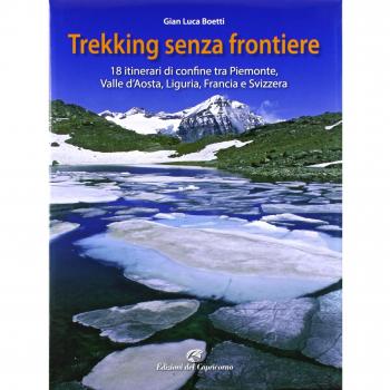 Trekking senza frontiere. 18 itinerari di confine tra Piemonte, Valle d'Aosta, Liguria, Francia e Svizzera