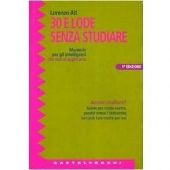 Trenta e lode senza studiare. Manuale per gli intelligenti che non si applicano