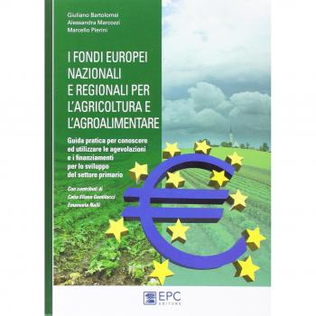 I fondi europei nazionali e regionali per l’agricoltura e l’agroalimentare. Guida pratica per conoscere ed utilizzare le agevolazioni e i finanziamenti per lo sviluppo del settore primario