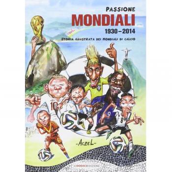 Passione mondiali 1930-2014. Storia illustrata dei mondiali di calcio