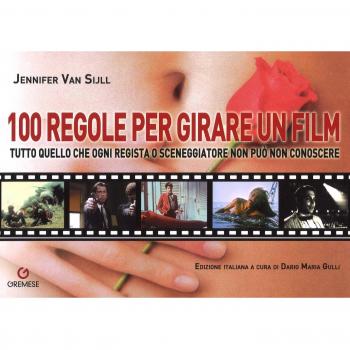 100 regole per girare un film. Tutto quello che ogni regista o sceneggiatore non può non conoscere