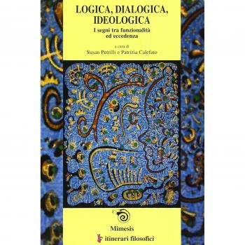 Logica, dialogica, ideologica. I segni tra funzionalità ed eccedenza. Atti del convegno (Bari, 13-16 febrraio 2002) Ediz. italiana, inglese e francese