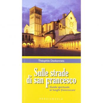 Sulle strade di San Francesco. Guida spirituale ai luoghi francescani
