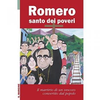 Romero santo dei poveri. Il martirio di un vescovo convertito dal popolo