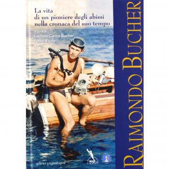 Raimondo Bucher. La vita di un pioniere degli abissi nella cronaca del suo tempo