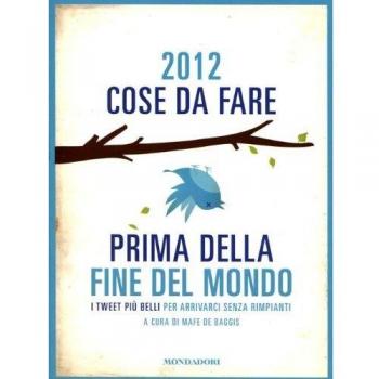2012 cose da fare prima della fine del mondo. I tweet più belli per arrivarci senza rimpianti