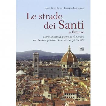 Le strade dei santi a Firenze. Storie, miracoli, leggende di uomini con l'anima pervasa da immensa spiritualità