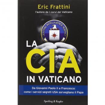 La CIA in Vaticano. Da Giovanni Paolo II a Francesco: come i servizi segreti USA sorvegliano il papa