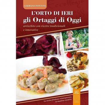 L'orto di ieri gli ortaggi di oggi. Arricchito con ricette tradizionali e innovative. La cucina friulana reinterpretata in maniera creativa