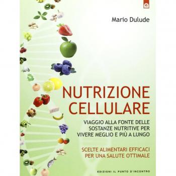 Nutrizione cellulare. Viaggio alla fonte delle sostanze nutritive per vivere meglio e più a lungo