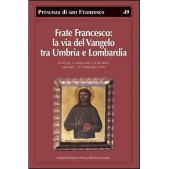 Frate Francesco: la via del Vangelo tra Umbria e Lombardia. Atti del Convegno di studio
