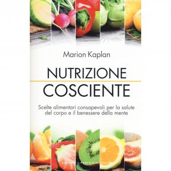 Nutrizione cosciente. Scelte alimentari consapevoli per la salute del corpo e il benessere della mente