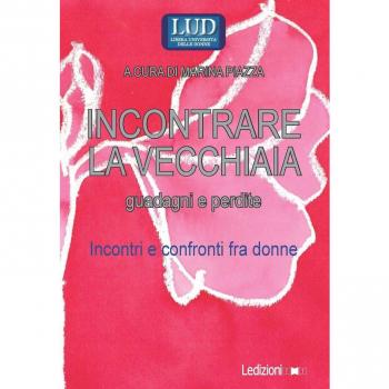 Incontrare la vecchiaia. Guadagni e perdite. Incontri e confronti fra donne