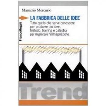 La fabbrica delle idee. Tutto quello che serve conoscere per produrre più idee. Metodo, training e palestra per migliorare l'immaginazione