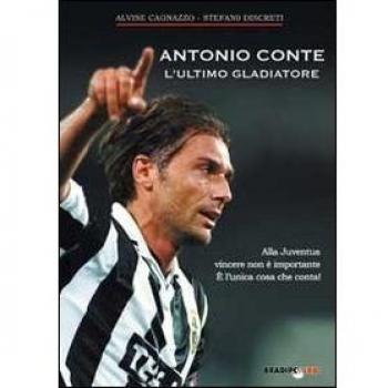 Antonio Conte, l'ultimo gladiatore. Alla Juventus vincere non è importante è l'unica cosa che conta!