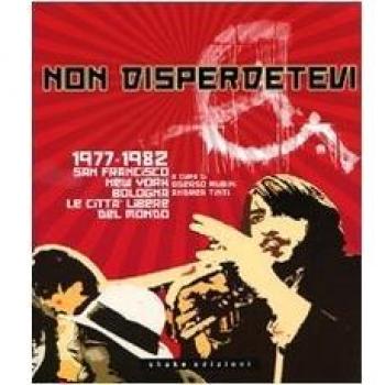 Non disperdetevi. 1977-1982 San Francisco, New York, Bologna. Le cittàlibere del mondo