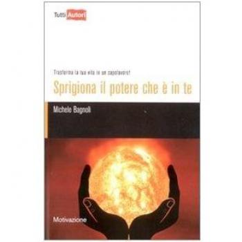Sprigiona il potere che è in te. Trasforma la tua vita in un capolavoro!