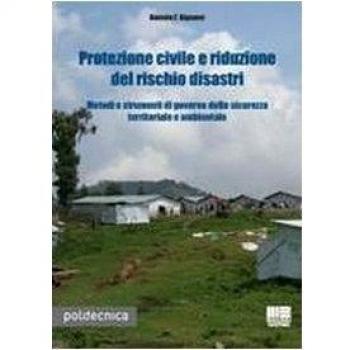 Protezione civile e riduzione del rischio disastri. Metodi e strumenti di governo della sicurezza territoriale e ambientale