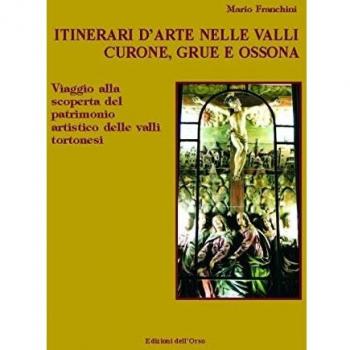 Itinerari d'arte nelle valli Curone, Grue e Ossona. Viaggio alla scoperta del patrimonio artistico delle valli tortonesi