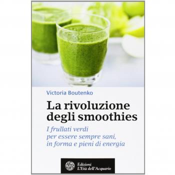 La rivoluzione degli smoothies. I frullati verdi per essere sempre sani, in forma e pieni di energia