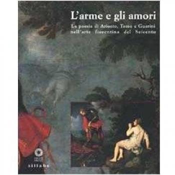 L'Arme e gli amori. La poesia di Ariosto, Tasso e Guarini nell'arte fiorentina del Seicento. Ediz. illustrata