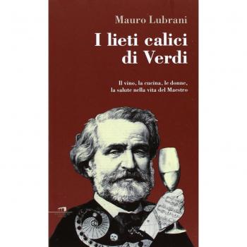 I lieti calici di Verdi. Il vino, la cucina, le donne, la salute nella vita del maestro