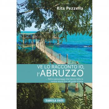 Ve lo racconto io l'Abruzzo... fatti e personaggi che hanno fatto la nostra storia fino all'Unità d'Italia