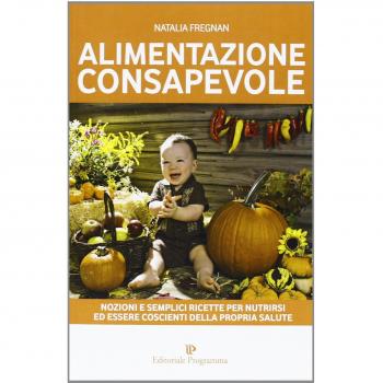 Alimentazione consapevole. Nozioni e semplici ricette per nutrirsi ed essere coscienti della propria salute
