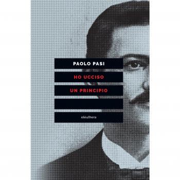 Ho ucciso un principio. Vita e morte di Gaetano Bresci, l'anarchico che sparò al re