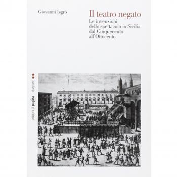 Il teatro negato. Le invenzioni dello spettacolo in Sicilia dal Cinquecento all'Ottocento