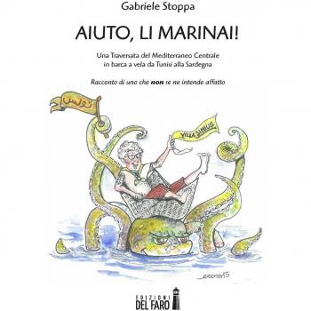 Aiuto, li Marinai! Una traversata del Mediterraneo Centrale in barca a vela da Tunisi alla Sardegna. Racconto di uno che «non» se ne intende affatto
