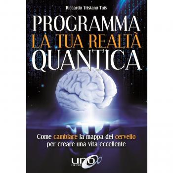 Programma la tua realtà quantica. Come cambiare la mappa del cervello per modellare la tua realtà quantica