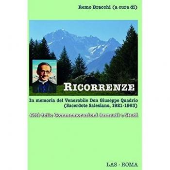 Ricorrenze. In memoria del venerabile don Giuseppe Quadrio (sacerdote salesiano, 1921-1963). Atti delle Commemorazioni annuali e studi