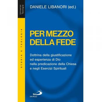 Per mezzo della fede. Dottrina della giustificazione ed esperienza di Dio nella predicazione della Chiesa e negli esercizi spirituali