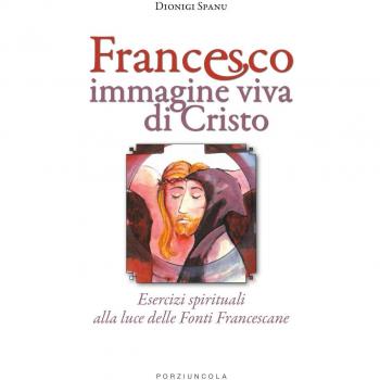 Francesco immagine viva di Cristo. Esercizi spirituali alla luce delle Fonti Francescane