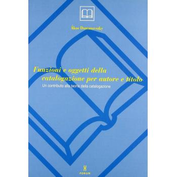 Funzioni ed oggetti della catalogazione per autore e titolo. Un contributo alla teoria della catalogazione
