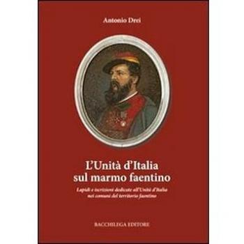 L'Unità d'Italia sul marmo faentino. Lapidi e iscrizioni dedicate all'Unità nei comuni del territorio faentino