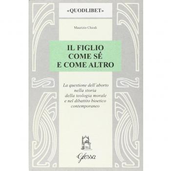 Il figlio come sé e come altro. La questione dell'aborto nella storia della teologia morale e nel dibattio bioetico contemporaneo