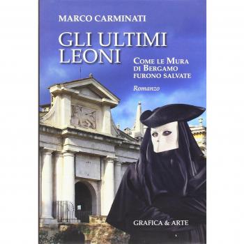 Gli ultimi leoni. Come le mura di Bergamo furono salvate
