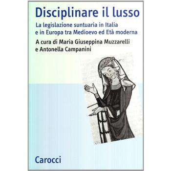 Disciplinare il lusso. La legislazione suntuaria in Italia e in Europa tra medioevo ed età moderna