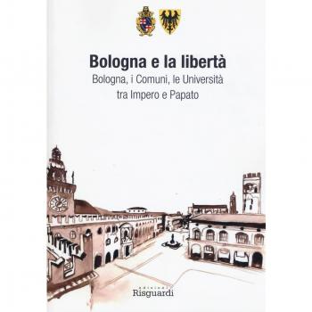 Bologna e la libertà. Bologna, i Comuni, le Università tra Impero e Papato