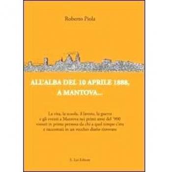 All'alba del 10 aprile 1888, a Mantova... La vita, la scuola, il lavoro, la guerra e gli eventi a Mantova nei primi anni del '900...
