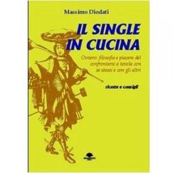 Il single in cucina. Ovvero: filosofia e piacere del confrontarsi a tavola con se stessi e con gli altri