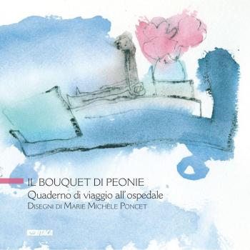 Il bouquet di peonie. Quaderno di viaggio all’ospedale. Ediz. illustrata